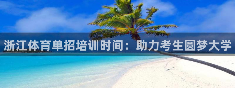 极悦平台注册申请流程详解视频：浙江体育单招培训时间：
