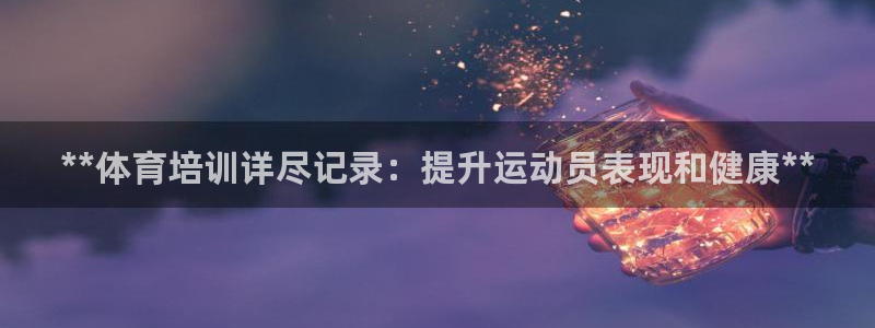 极悦平台是什么平台的：**体育培训详尽记录：提升运动