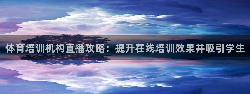 极悦平台代理怎么样啊：体育培训机构直播攻略：提升在线