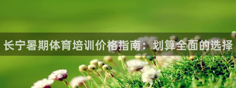 极悦平台决7O777：长宁暑期体育培训价格指南：划算