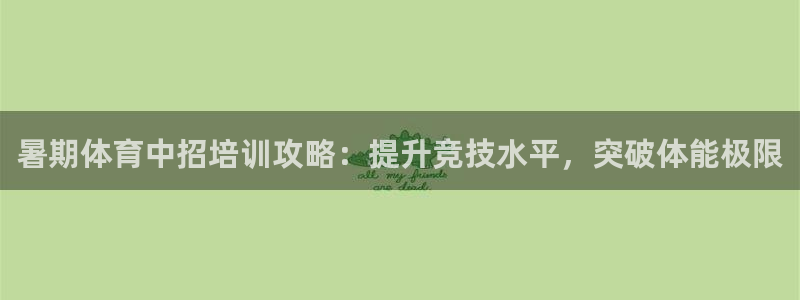 极悦平台官方网站下载安卓：暑期体育中招培训攻略：提升