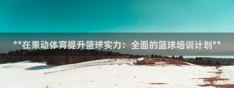 极悦平台登录不进去怎么回事：**在果动体育提升篮球实