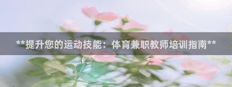 极悦平台app安全吗：**提升您的运动技能：体育兼职