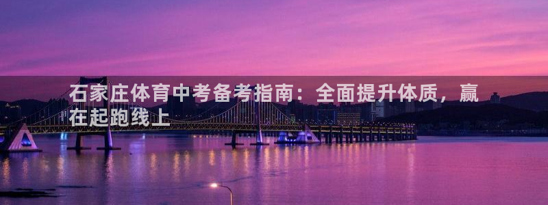 极悦平台注册官方网站下载安装：石家庄体育中考备考指南