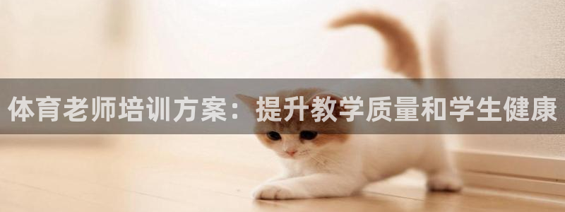 极悦平台官网入口网址：体育老师培训方案：提升教学质量