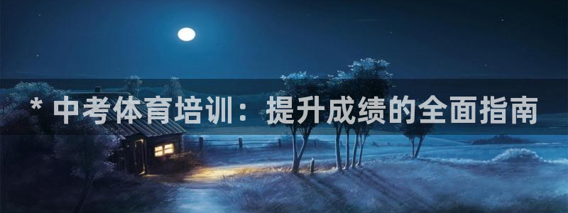 极悦平台官方网站入口：* 中考体育培训：提升成绩的全