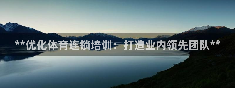 极悦平台注册官方网站下载安卓：**优化体育连锁培训：