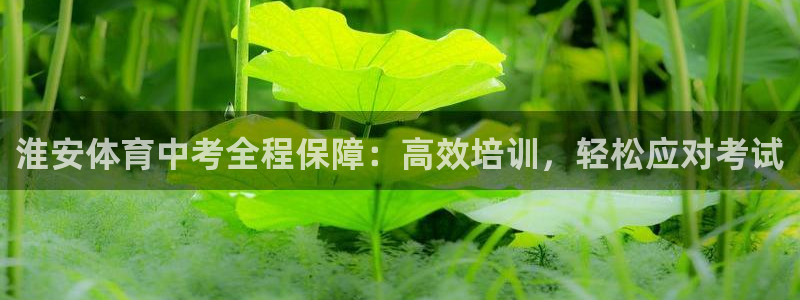 极悦平台注册官方网站下载安卓手机：淮安体育中考全程保障：高效