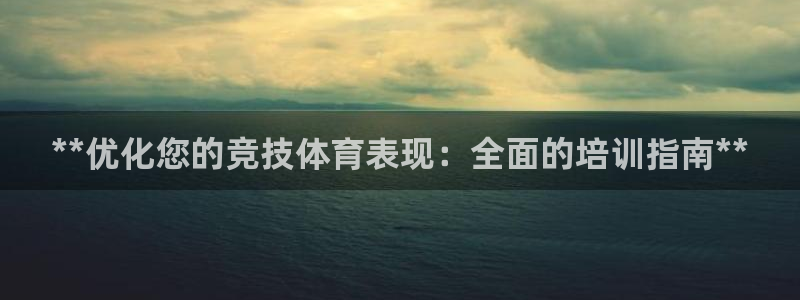 极悦平台发7O777：**优化您的竞技体育表现：全面
