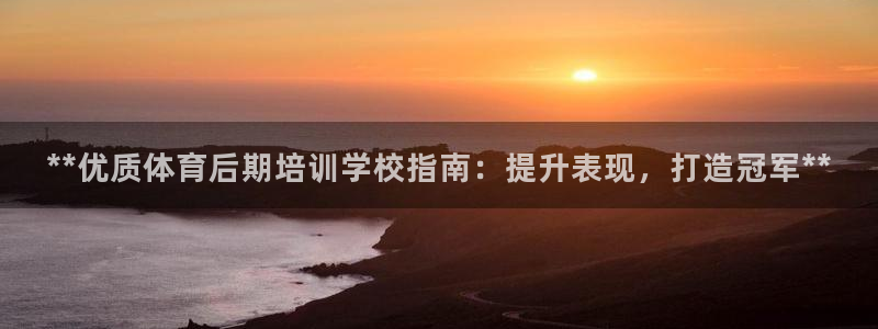 极悦平台平台登录入口：**优质体育后期培训学校指南：