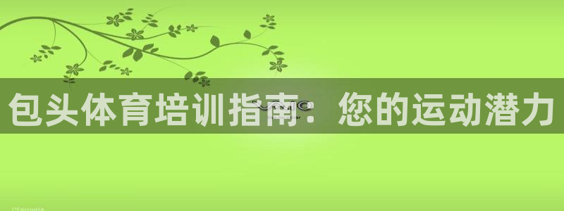 极悦平台客服团队：包头体育培训指南：您的运动潜力